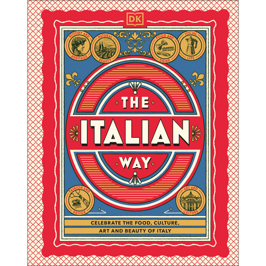 The Italian Way: Celebrate the Food, Culture, Art, and Beauty of Italy