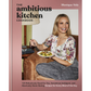 The Ambitious Kitchen Cookbook: 125 Ridiculously Good for You, Sometimes Indulgent, and Absolutely Never Boring Recipes for Every Meal of the Day