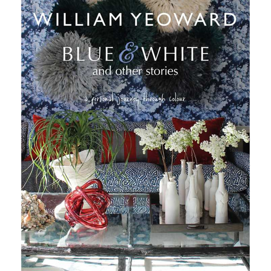 William Yeoward Blue & White and Other Stories: A Personal Journey Through Color