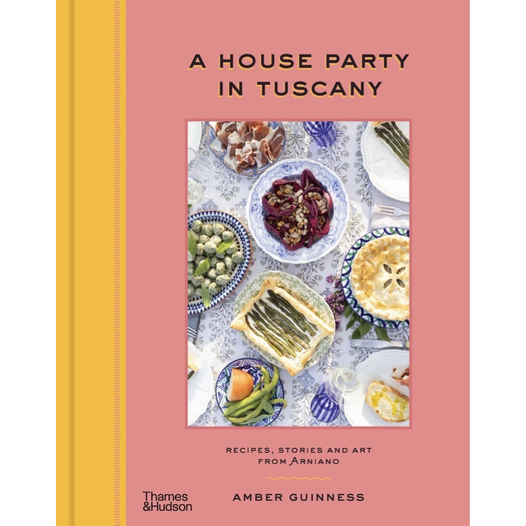 A House Party in Tuscany: Recipes, Stories and Art from Arniano