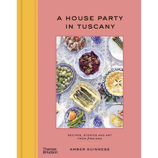 A House Party in Tuscany: Recipes, Stories and Art from Arniano