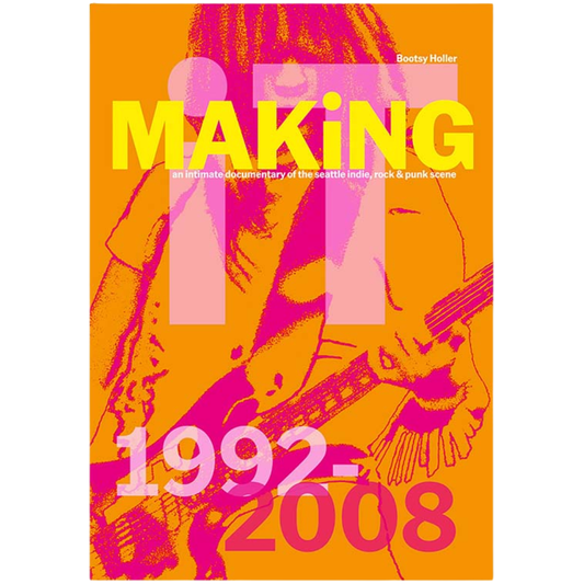 Bootsy Holler: Making It: An Intimate Documentary of the Seattle Indie, Rock & Punk Scene 1992-2008
