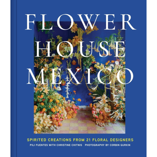 Flower House Mexico: Spirited Creations from 21 Floral Designers