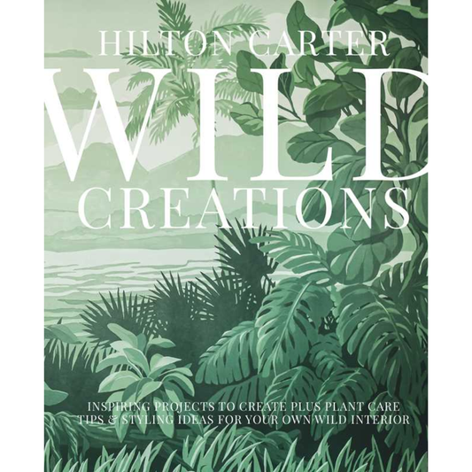 Wild Creations: Inspiring Projects to Create Plus Plant Care Tips & Styling Ideas for Your Own Wild Interior
