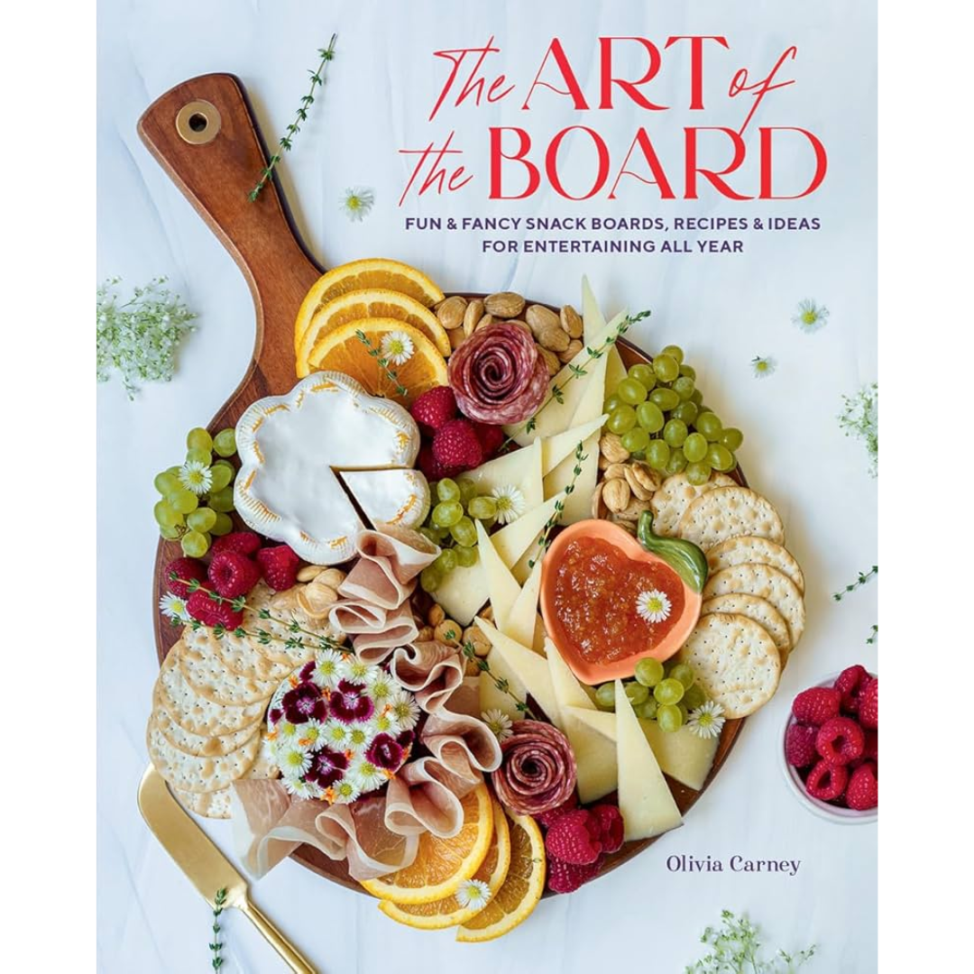 The Art of the Board: Fun & Fancy Snack Boards, Recipes & Ideas for Entertaining All Year