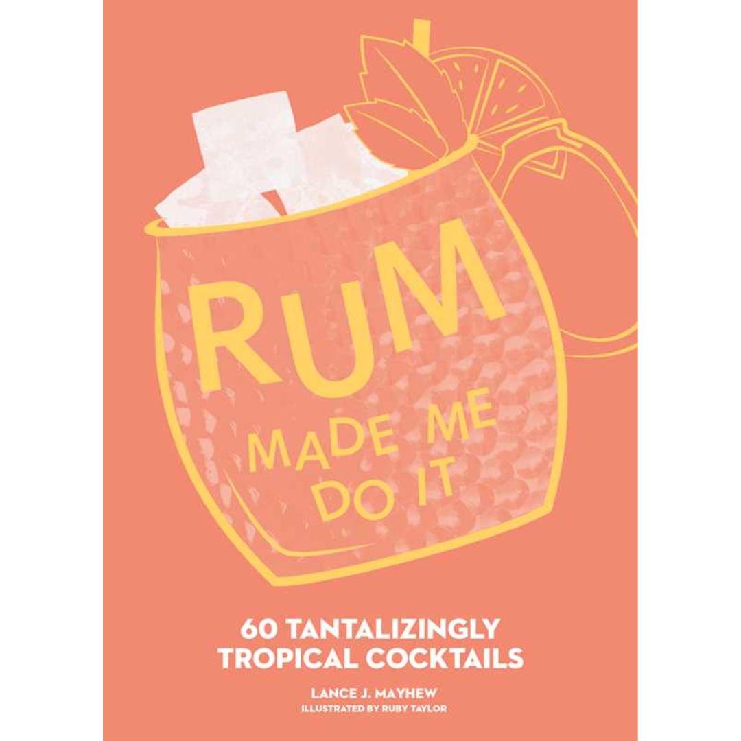 Rum Made Me Do It: 60 Tantaliziingly Tropical Cocktails