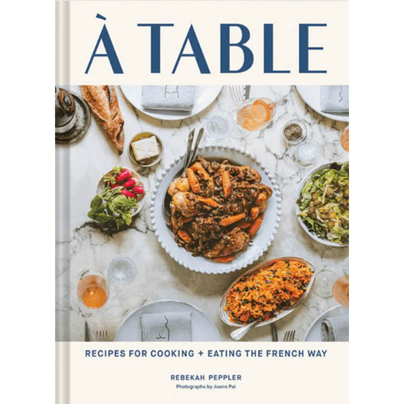 A Table: Recipes for Cooking + Eating the French Way