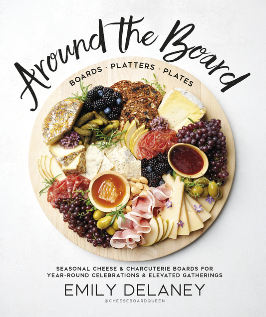 Around the Board: Boards, Platters, and Plates - Seasonal Cheese and Charcuterie for Year-Round Celebrations & Elevated Gatherings