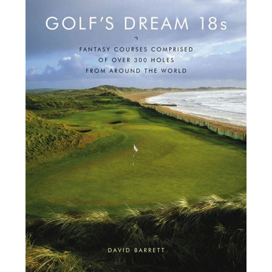 Golf's Dream 18s: Fantasy Courses Comprised of Over 300 Holes from Around the World