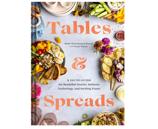 Tables & Spreads: A Go-To Guide for Beautiful Snacks, Intimate Gatherings, and Inviting Feasts