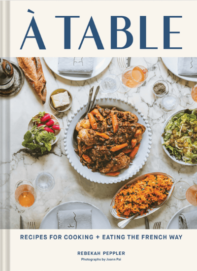 A Table: Recipes for Cooking + Eating the French Way